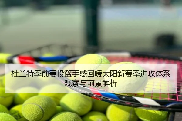 杜兰特季前赛投篮手感回暖太阳新赛季进攻体系观察与前景解析